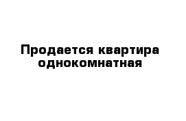 Продается квартира однокомнатная